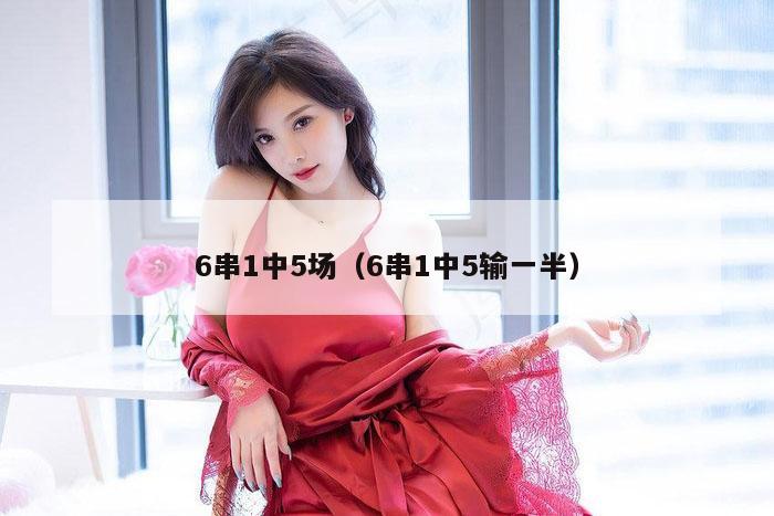 6串1中5场（6串1中5输一半）